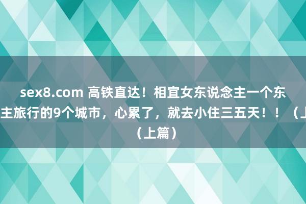 sex8.com 高铁直达！相宜女东说念主一个东说念主旅行的9个城市，心累了，就去小住三五天！！（上篇）